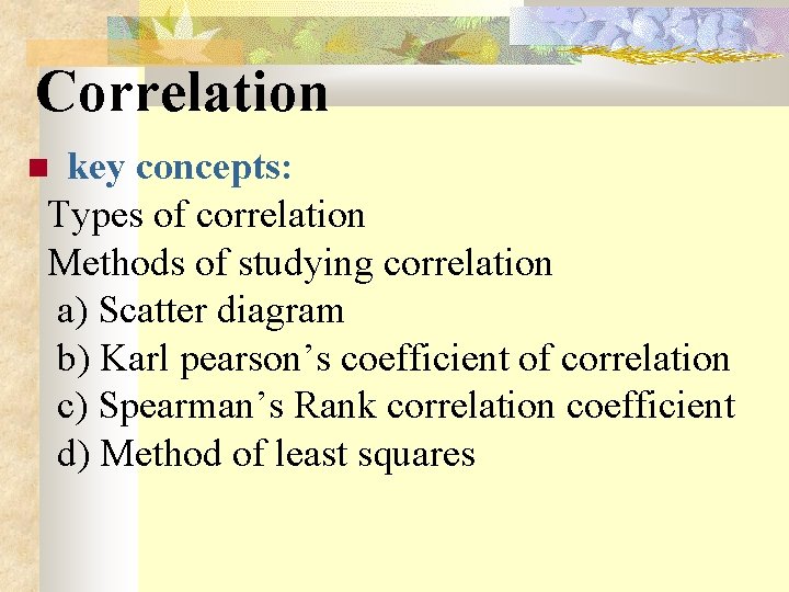 Correlation key concepts: Types of correlation Methods of studying correlation a) Scatter diagram b)