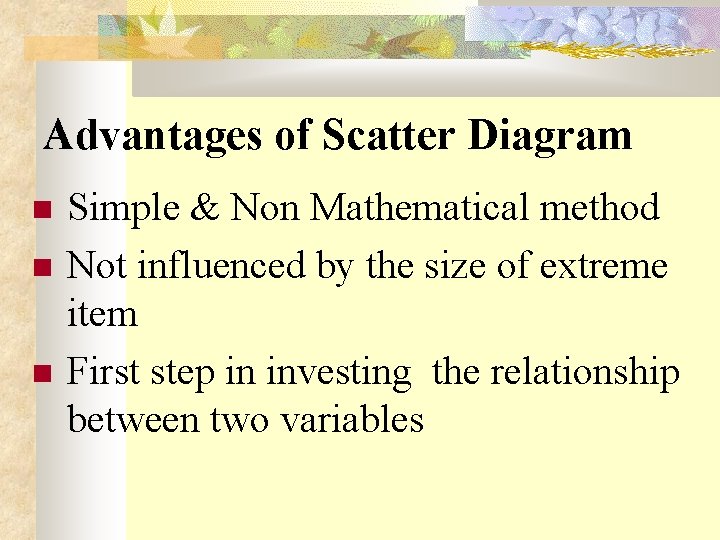 Advantages of Scatter Diagram Simple & Non Mathematical method Not influenced by the size