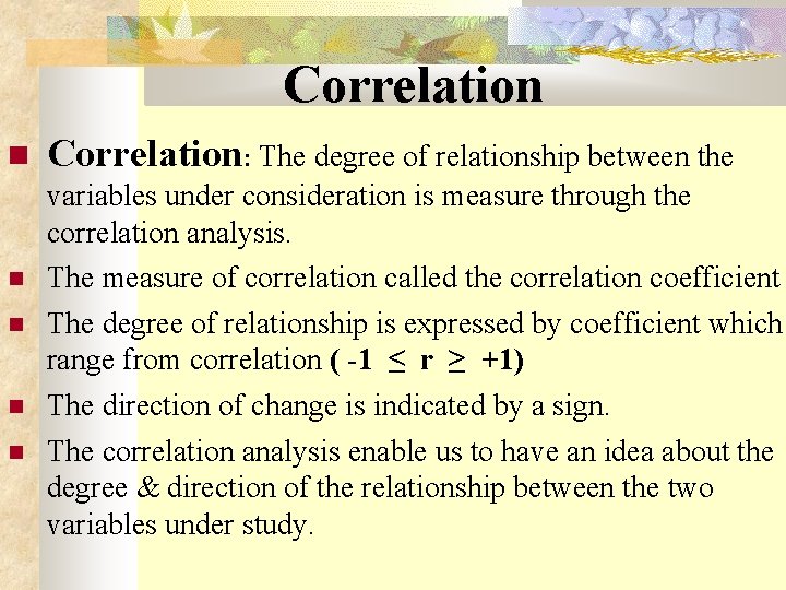  Correlation: The degree of relationship between the variables under consideration is measure through