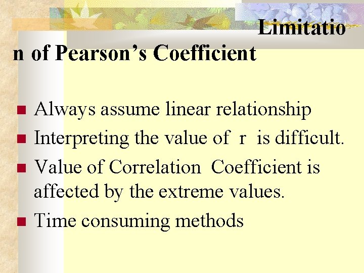  Limitatio n of Pearson’s Coefficient Always assume linear relationship Interpreting the value of