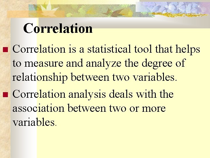  Correlation is a statistical tool that helps to measure and analyze the degree