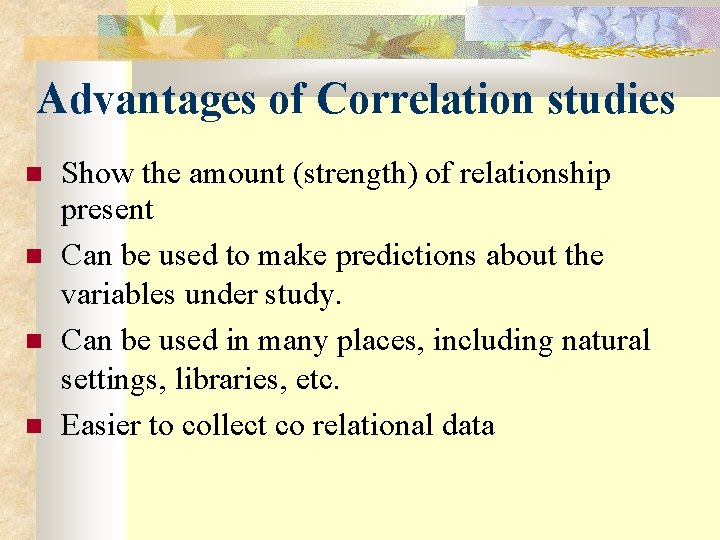 Advantages of Correlation studies Show the amount (strength) of relationship present Can be used