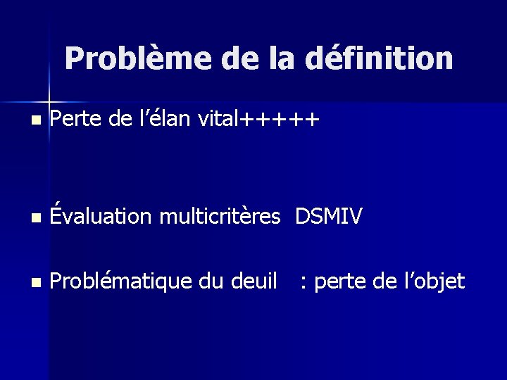 Problème de la définition n Perte de l’élan vital+++++ n Évaluation multicritères DSMIV n