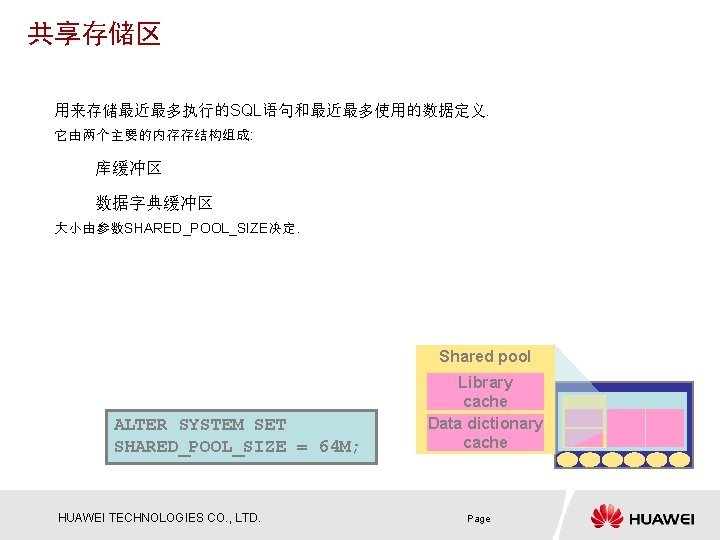 共享存储区 用来存储最近最多执行的SQL语句和最近最多使用的数据定义. 它由两个主要的内存存结构组成: 库缓冲区 数据字典缓冲区 大小由参数SHARED_POOL_SIZE决定. Shared pool ALTER SYSTEM SET SHARED_POOL_SIZE = 64