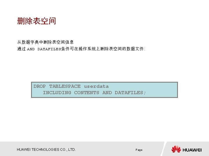 删除表空间 从数据字典中删除表空间信息 通过 AND DATAFILES条件可在操作系统上删除表空间的数据文件: DROP TABLESPACE userdata INCLUDING CONTENTS AND DATAFILES; HUAWEI TECHNOLOGIES