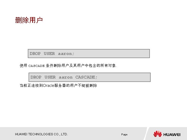 删除用户 DROP USER aaron; 使用 CASCADE 条件删除用户及其用户中包含的所有对象. DROP USER aaron CASCADE; 当前正连接到Oracle服务器的用户不能被删除 HUAWEI TECHNOLOGIES