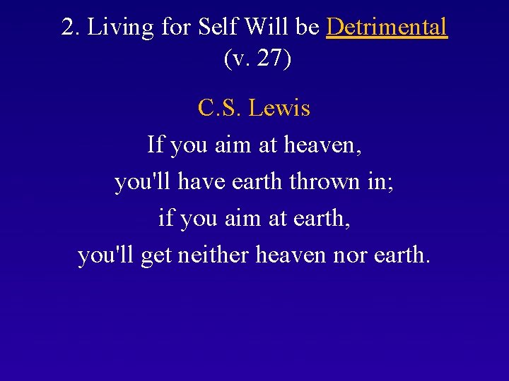2. Living for Self Will be Detrimental (v. 27) C. S. Lewis If you
