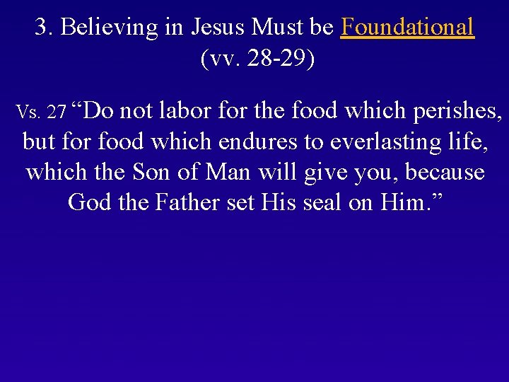 3. Believing in Jesus Must be Foundational (vv. 28 -29) Vs. 27 “Do not