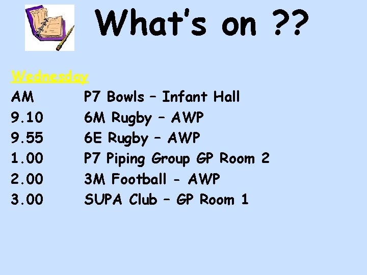 What’s on ? ? Wednesday AM P 7 Bowls – Infant Hall 9. 10