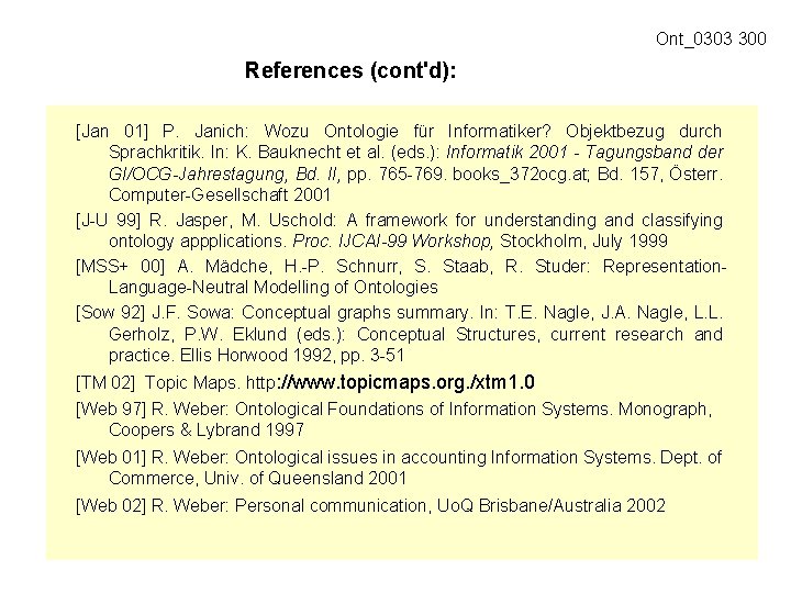 Ont_0303 300 References (cont'd): [Jan 01] P. Janich: Wozu Ontologie für Informatiker? Objektbezug durch