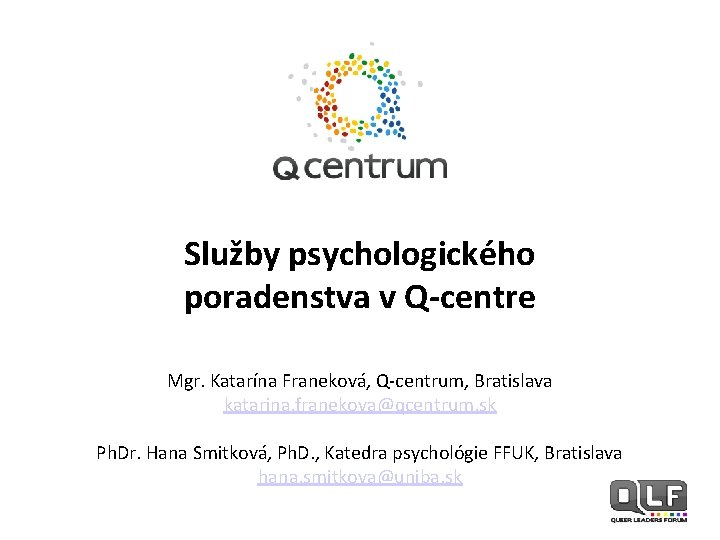 Služby psychologického poradenstva v Q-centre Mgr. Katarína Franeková, Q-centrum, Bratislava katarina. franekova@qcentrum. sk Ph.