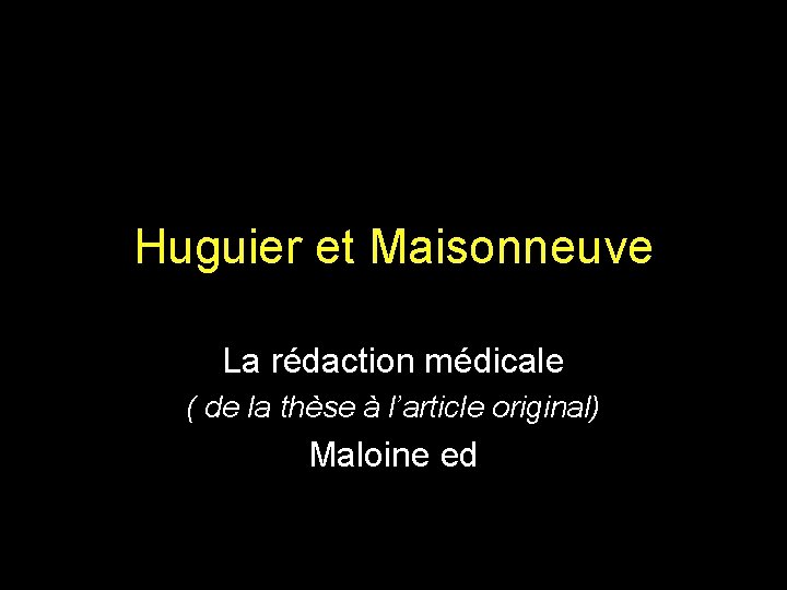 Huguier et Maisonneuve La rédaction médicale ( de la thèse à l’article original) Maloine