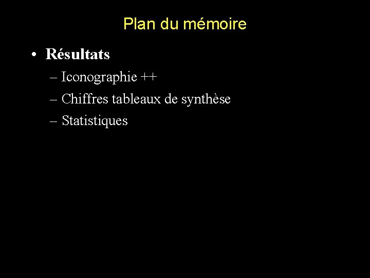 Plan du mémoire • Résultats – Iconographie ++ – Chiffres tableaux de synthèse –