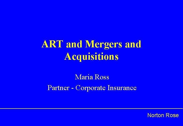 ART and Mergers and Acquisitions Maria Ross Partner - Corporate Insurance Norton Rose 