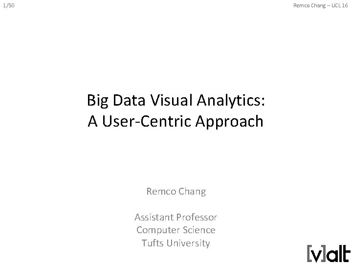 1/50 Remco Chang – UCL 16 Big Data Visual Analytics: A User-Centric Approach Remco