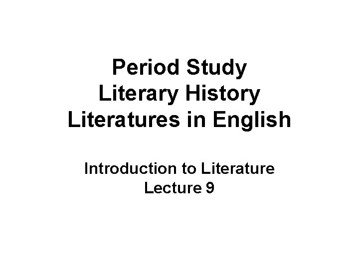 Period Study Literary History Literatures in English Introduction to Literature Lecture 9 