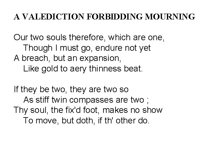 A VALEDICTION FORBIDDING MOURNING Our two souls therefore, which are one, Though I must