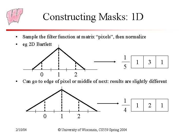 Constructing Masks: 1 D • Sample the filter function at matrix “pixels”, then normalize