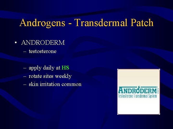 Androgens - Transdermal Patch • ANDRODERM – testosterone – apply daily at HS –
