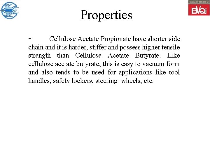 Properties Cellulose Acetate Propionate have shorter side chain and it is harder, stiffer and