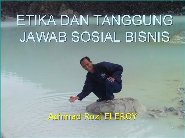 ETIKA DAN TANGGUNG JAWAB SOSIAL BISNIS Achmad Rozi El EROY 1 Copyright © 2005