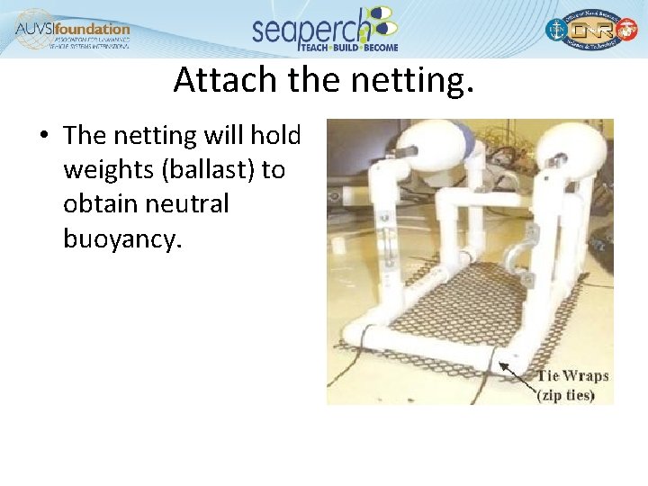 Attach the netting. • The netting will hold weights (ballast) to obtain neutral buoyancy.