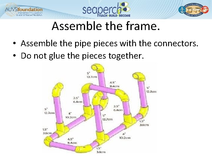Assemble the frame. • Assemble the pipe pieces with the connectors. • Do not