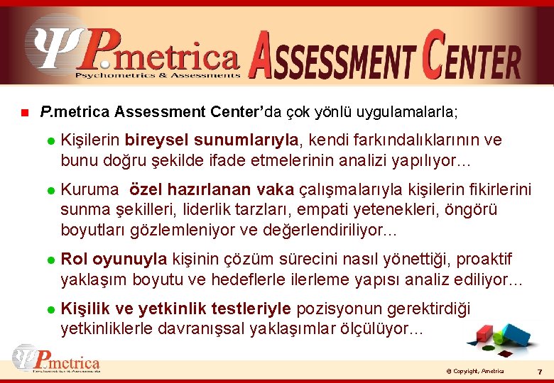 n P. metrica Assessment Center’da çok yönlü uygulamalarla; l Kişilerin bireysel sunumlarıyla, kendi farkındalıklarının