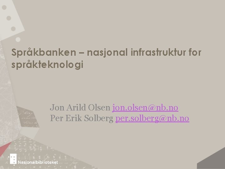 Språkbanken – nasjonal infrastruktur for språkteknologi Jon Arild Olsen jon. olsen@nb. no Per Erik