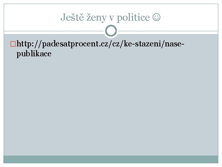 Ještě ženy v politice �http: //padesatprocent. cz/cz/ke-stazeni/nase- publikace 