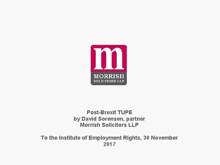 Post-Brexit TUPE by David Sorensen, partner Morrish Solicitors LLP To the Institute of Employment