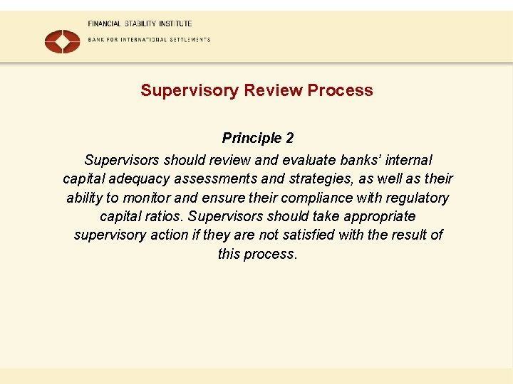 Supervisory Review Process Principle 2 Supervisors should review and evaluate banks’ internal capital adequacy