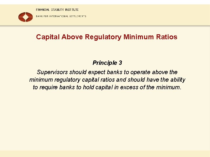 Capital Above Regulatory Minimum Ratios Principle 3 Supervisors should expect banks to operate above