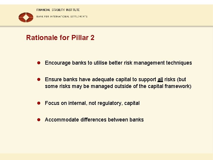 Rationale for Pillar 2 l Encourage banks to utilise better risk management techniques l