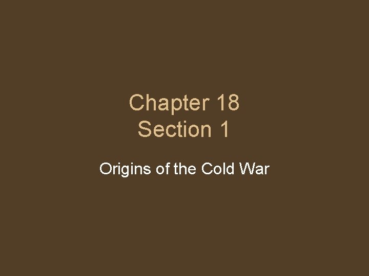 Chapter 18 Section 1 Origins of the Cold War 
