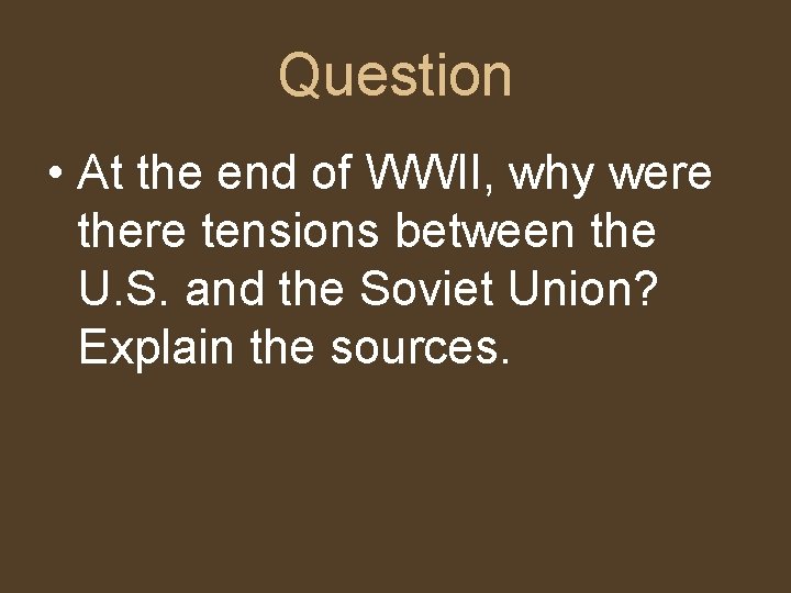 Question • At the end of WWII, why were there tensions between the U.