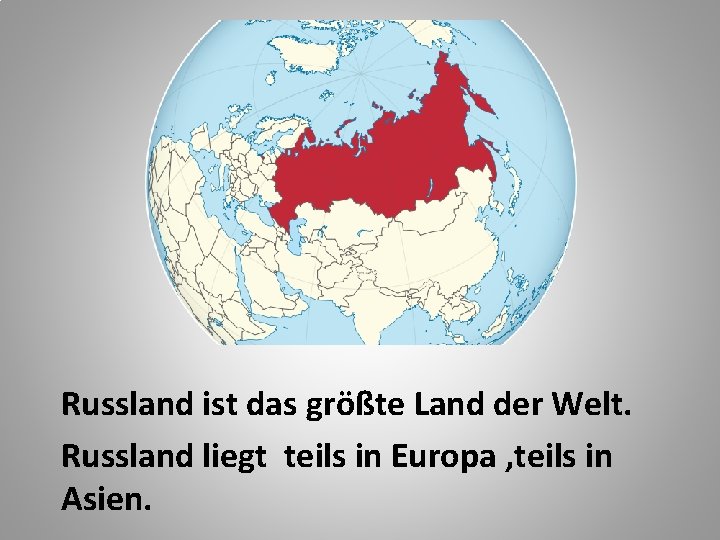 Russland ist das größte Land der Welt. Russland liegt teils in Europa , teils