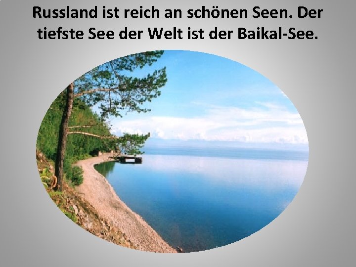 Russland ist reich an schönen Seen. Der tiefste See der Welt ist der Baikal-See.