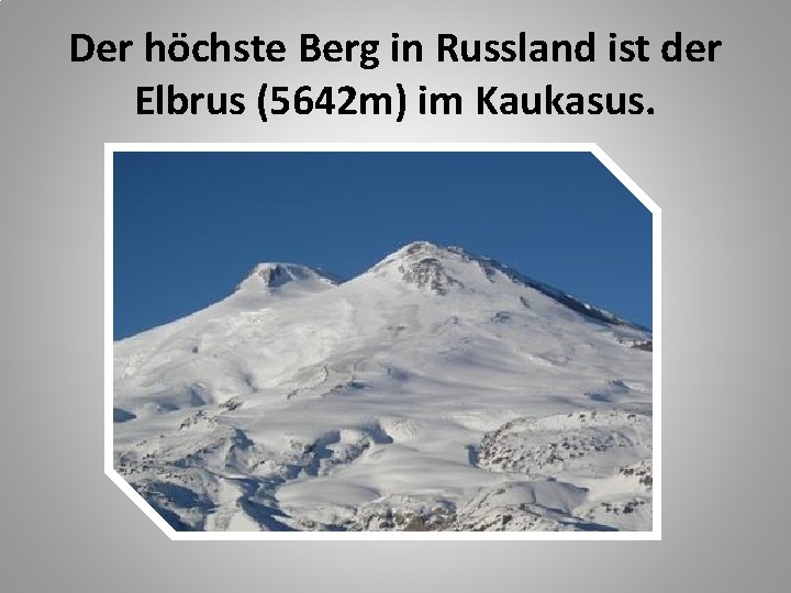 Der höchste Berg in Russland ist der Elbrus (5642 m) im Kaukasus. 