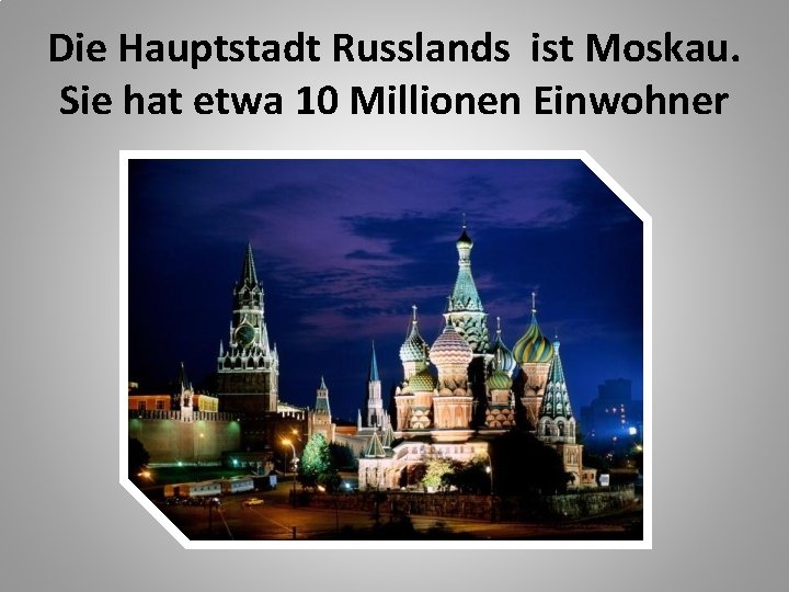 Die Hauptstadt Russlands ist Moskau. Sie hat etwa 10 Millionen Einwohner 