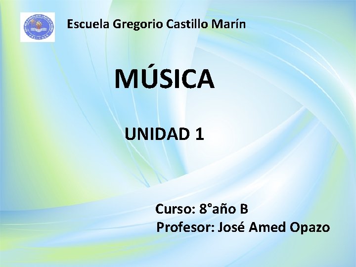 Escuela Gregorio Castillo Marín MÚSICA UNIDAD 1 Curso: 8°año B Profesor: José Amed Opazo