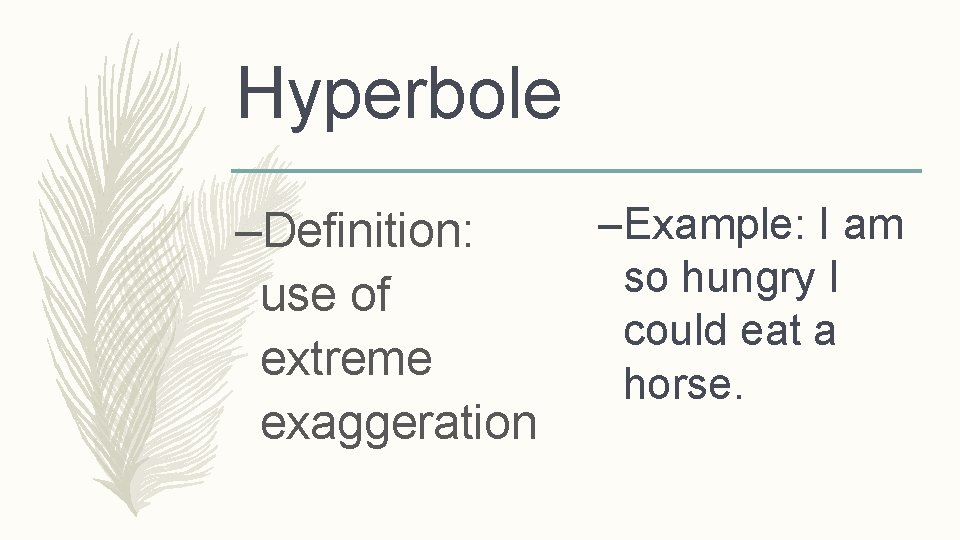 Hyperbole –Definition: use of extreme exaggeration –Example: I am so hungry I could eat