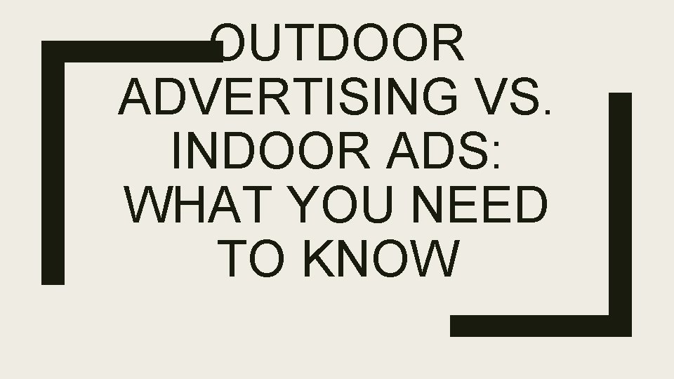OUTDOOR ADVERTISING VS. INDOOR ADS: WHAT YOU NEED TO KNOW OUTDOOR ADVERTISING VS. INDOOR ADS: WHAT YOU NEED TO KNOW