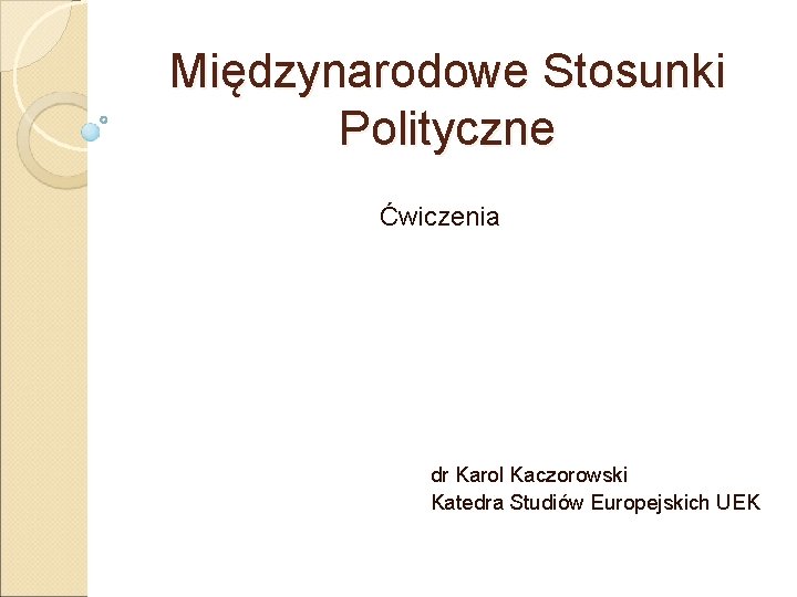 Międzynarodowe Stosunki Polityczne Ćwiczenia dr Karol Kaczorowski Katedra Studiów Europejskich UEK 