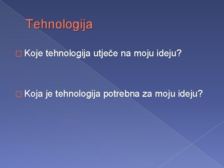 Tehnologija � Koje tehnologija utječe na moju ideju? � Koja je tehnologija potrebna za