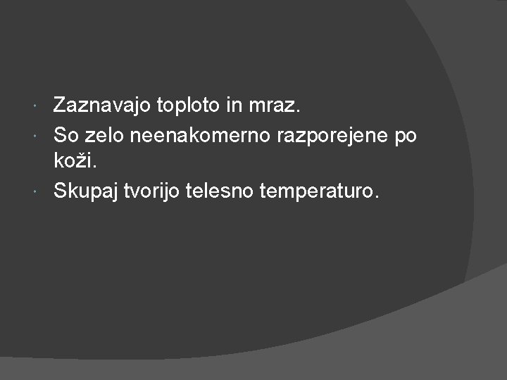 Zaznavajo toploto in mraz. So zelo neenakomerno razporejene po koži. Skupaj tvorijo telesno temperaturo.