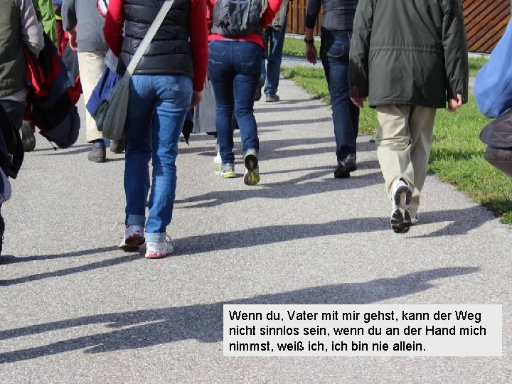 Wenn du, Vater mit mir gehst, kann der Weg nicht sinnlos sein, wenn du