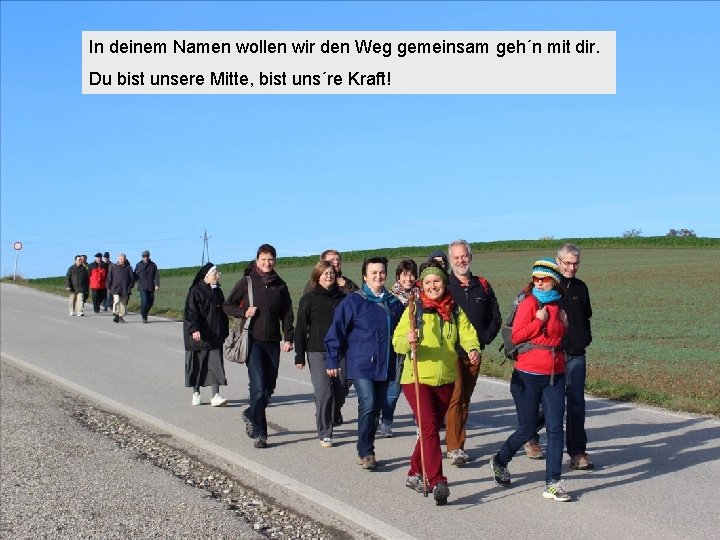 In deinem Namen wollen wir den Weg gemeinsam geh´n mit dir. Du bist unsere