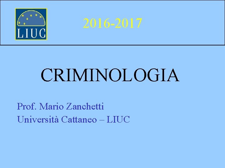 2016 -2017 CRIMINOLOGIA Prof. Mario Zanchetti Università Cattaneo – LIUC 