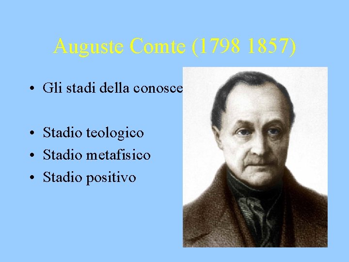 Auguste Comte (1798 1857) • Gli stadi della conoscenza • Stadio teologico • Stadio